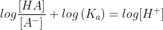 log \frac{[HA]}{[A^{-}]}+log \left ( K_{a} \right ) = log[H^{+}]